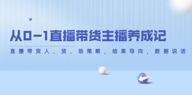 从0-1直播带货主播养成记，直播带货人、货、场策略，结果导向，数据说话-59爱分享