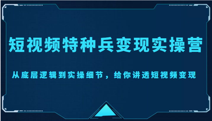 图片[1]-短视频特种兵变现实操营，从底层逻辑到实操细节，给你讲透短视频变现（价值2499元）-59爱分享
