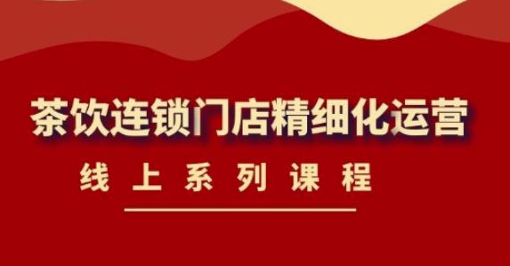 图片[1]-《茶饮连锁门店精细化运营》线上系列课程，茶饮门店经营必备课程（价值458元）-59爱分享