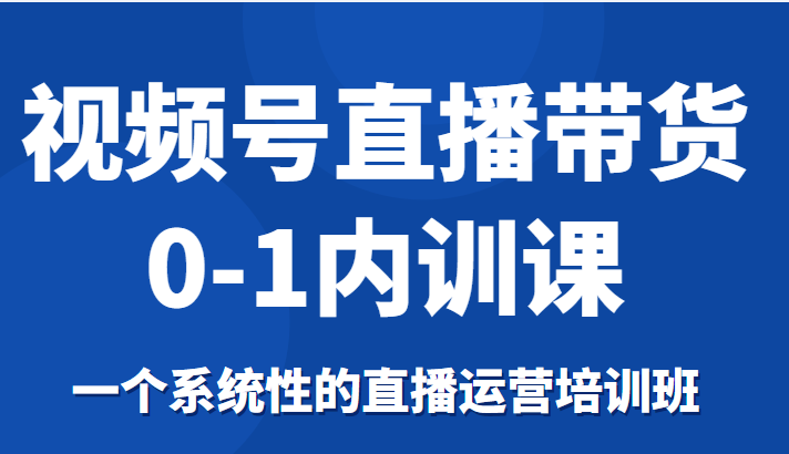 图片[1]-视频号直播带货0-1内训课，一个系统性的直播运营培训班-59爱分享