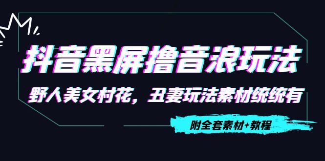抖音黑屏撸音浪玩法：野人美女村花，丑妻玩法素材统统有【教程+素材】-59爱分享