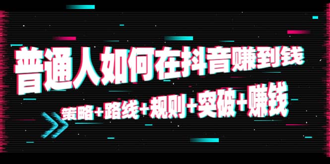 图片[1]-普通人如何在抖音赚到钱：策略 路线 规则 突破 赚钱（10节课）-59爱分享