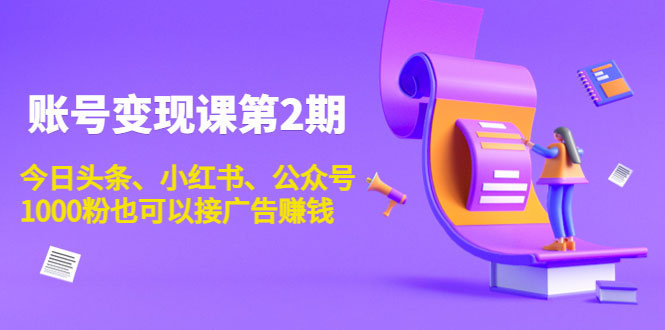 图片[1]-账号变现课第2期，今日头条、小红书、公众号，1000粉也可以接广告赚钱-59爱分享