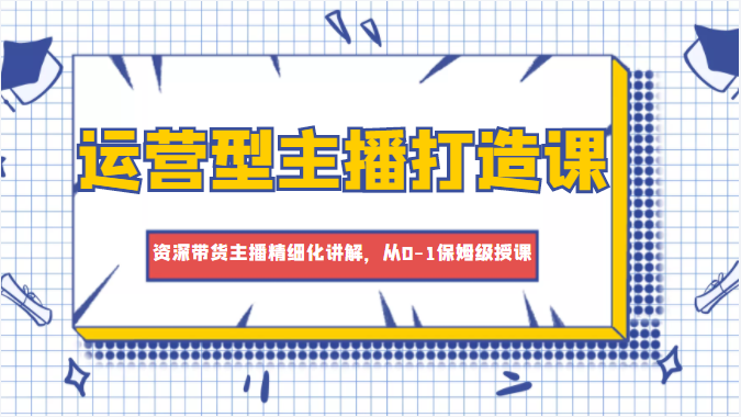 图片[1]-运营型主播打造课，资深带货主播精细化讲解，从0-1保姆级授课-59爱分享