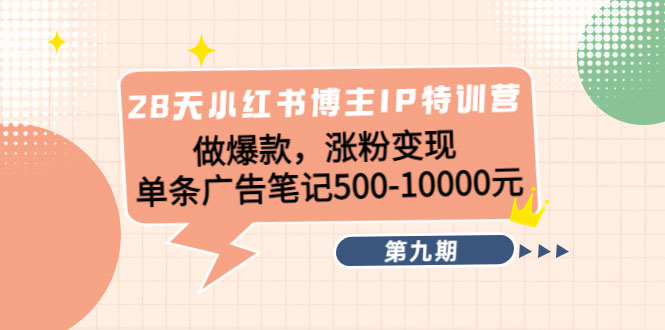 28天小红书博主IP特训营《第9期》做爆款，涨粉变现 单条广告笔记500-10000-59爱分享