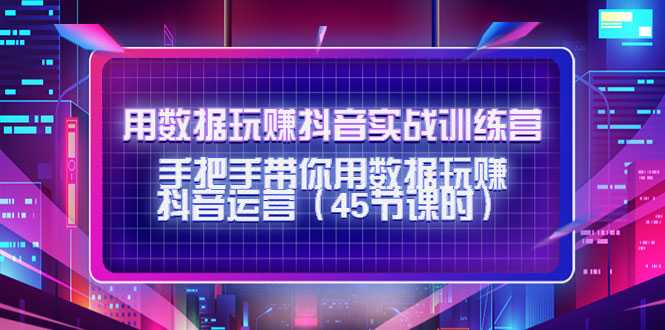 用数据玩赚抖音实战训练营：手把手带你用数据玩赚抖音运营-59爱分享