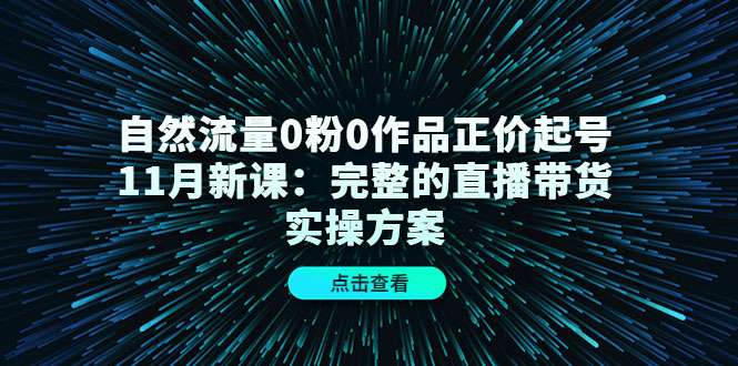 自然流量0粉0作品正价起号11月新课：完整的直播带货实操方案-59爱分享