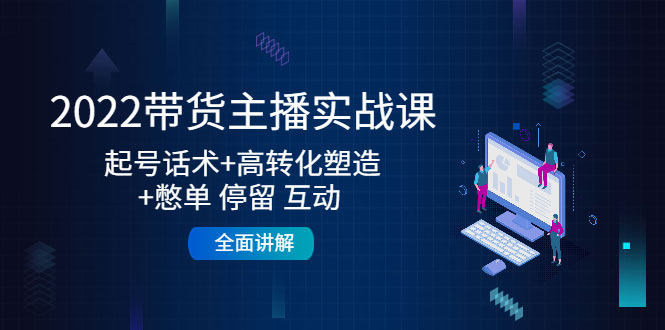 2022带货主播实战课：起号话术+高转化塑造+憋单 停留 互动 全面讲解-59爱分享