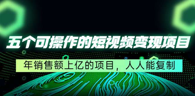 五个可操作的短视频变现项目：年销售额上亿的项目，人人能复制-59爱分享