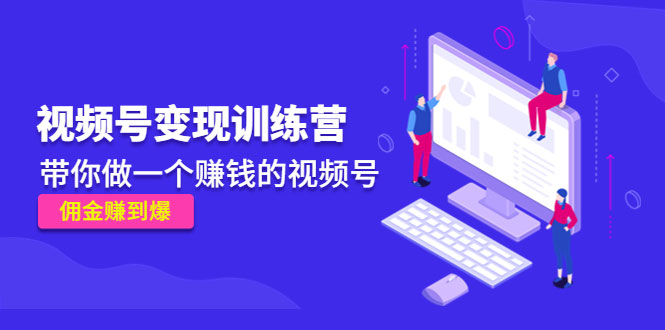《视频号变现训练营》带你做一个赚钱的视频号，佣金赚到爆-59爱分享