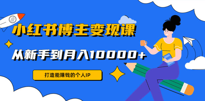 小红书博主变现课：打造能赚钱的个人IP，从新手到月入10000+(9节课)-59爱分享