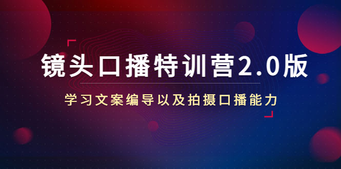 图片[1]-镜头口播特训营2.0版，学习文案编导以及拍摄口播能力（50节课时）-59爱分享