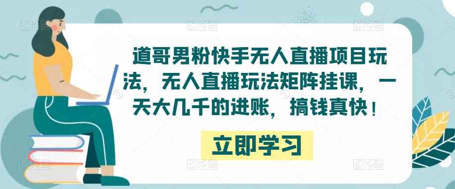图片[1]-道哥男粉快手无人直播项目玩法，无人直播玩法矩阵挂课，一天大几千的进账，搞钱真快！-59爱分享