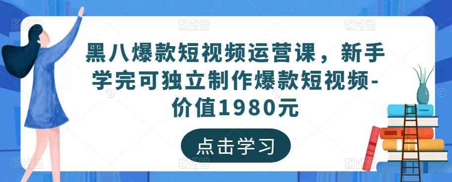 图片[1]-黑八爆款短视频运营课，新手学完可独立制作爆款短视频-价值1980元-59爱分享