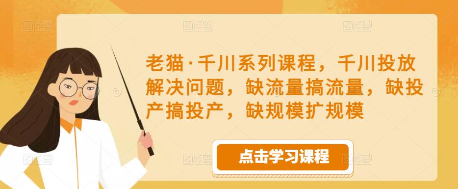 图片[1]-老猫·千川系列课程，千川投放解决问题，缺流量搞流量，缺投产搞投产，缺规模扩规模-59爱分享