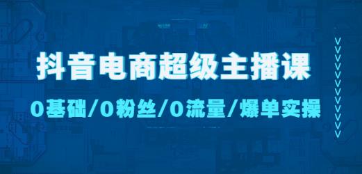 图片[1]-抖音电商超级主播课：0基础、0粉丝、0流量、爆单实操！-59爱分享