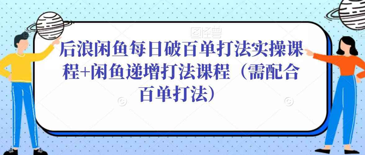 后浪闲鱼每日破百单打法实操课程+闲鱼递增打法课程（需配合百单打法）-59爱分享