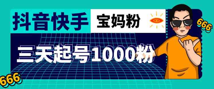 抖音快手三天起号涨粉1000宝妈粉丝的核心方法【详细玩法教程】-59爱分享