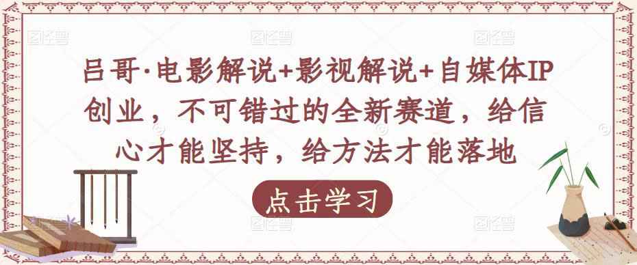 吕哥·电影解说+影视解说+自媒体IP创业，不可错过的全新赛道，给信心才能坚持，给方法才能落地-59爱分享