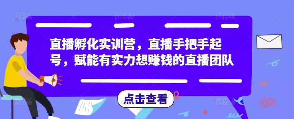 直播孵化实训营，直播手把手起号，赋能有实力想赚钱的直播团队-59爱分享