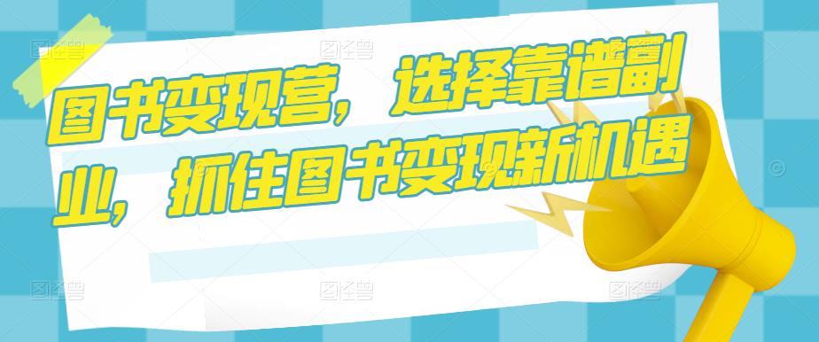图书变现营，选择靠谱副业，抓住图书变现新机遇-59爱分享