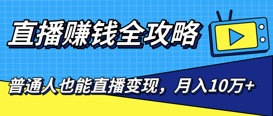 直播赚钱全攻略，0粉丝流量玩法，普通人也能直播变现，月入10万+（25节视频）-59爱分享