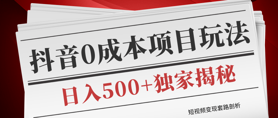 短视频变现套路剖析，抖音0成本赚钱项目玩法，日入500+独家揭秘（共2节视频）-59爱分享