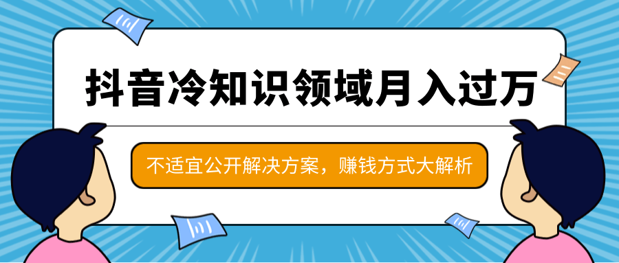 抖音冷知识领域月入过万项目，不适宜公开解决方案 ，抖音赚钱方式大解析！-59爱分享