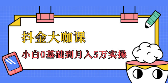 抖金大咖课：少奇全年52节抖音变现魔法课，小白0基础到月入5万实操-59爱分享