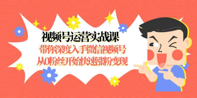 图片[1]-视频号运营实战课，带你深度入手微信视频号1.0，从0粉丝开始快速涨粉变现-59爱分享