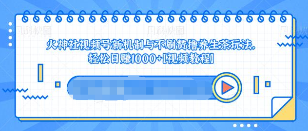 视频号新机制与不刷赞撸养生茶玩法，轻松日赚1000+-59爱分享