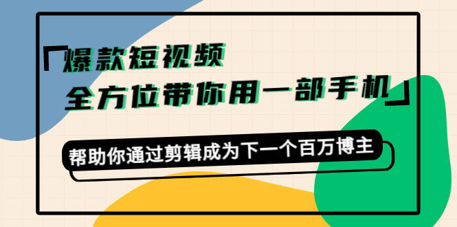 爆款短视频，全方位带你用一部手机，帮助你通过剪辑成为下一个百万博主-59爱分享