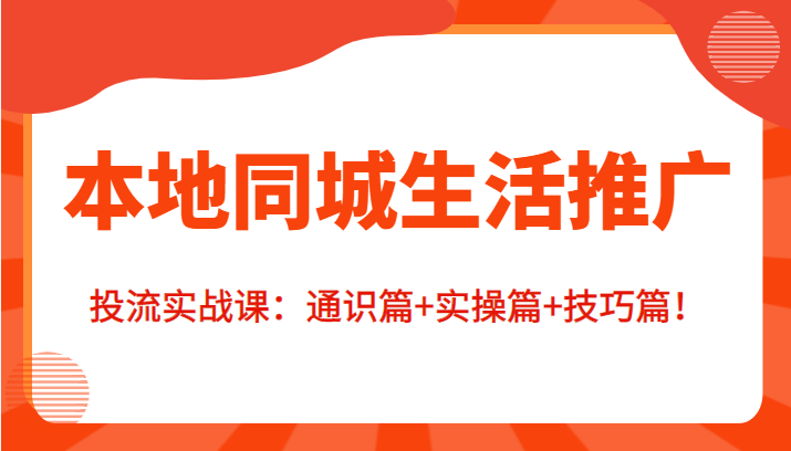 本地同城生活推广投流实战课：通识篇+实操篇+技巧篇！-59爱分享