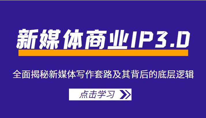 新媒体商业IP3.0，全面揭秘新媒体写作套路及其背后的底层逻辑（价值1299元）-59爱分享