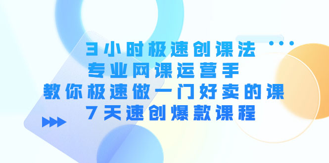 3小时极速创课法，专业网课运营手 教你极速做一门好卖的课 7天速创爆款课程-59爱分享