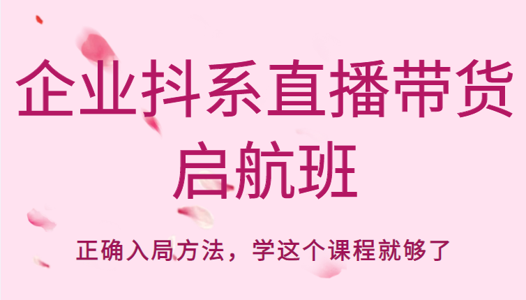 企业抖系直播带货启航班，正确入局方法，学这个课程就够了-59爱分享