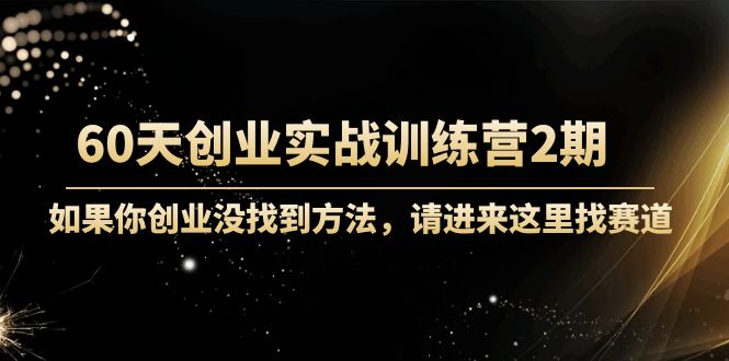 60天创业实战训练营2期：如果你创业没找到方法，进来这里找赛道-价值3000元-59爱分享