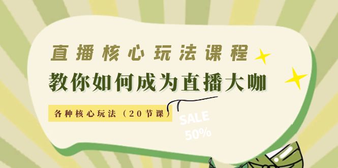 直播核心玩法：教你如何成为直播大咖，各种核心玩法（20节课）-59爱分享