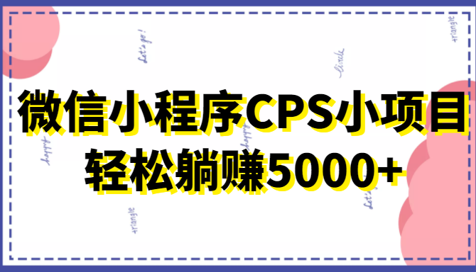 微信小程序CPS小项目，有微信就能做，轻松上手躺赚5000+-59爱分享