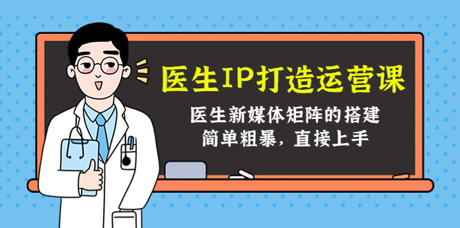 医生IP打造运营课，医生新媒体矩阵的搭建，简单粗暴，直接上手-59爱分享