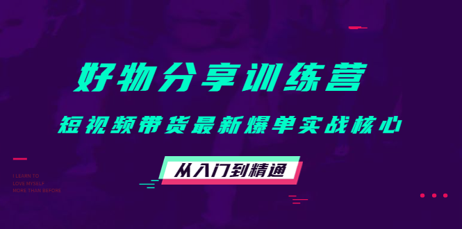 好物分享训练营：短视频带货最新爆单实战核心，从入门到精通-59爱分享