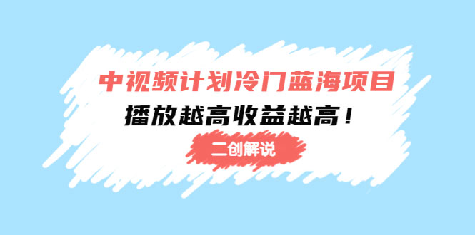 中视频计划冷门蓝海项目【二创解说】陪跑课程：播放越高收益越高-59爱分享