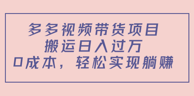 多多视频带货项目，搬运日入过万，0成本，轻松实现躺赚（教程+软件）-59爱分享