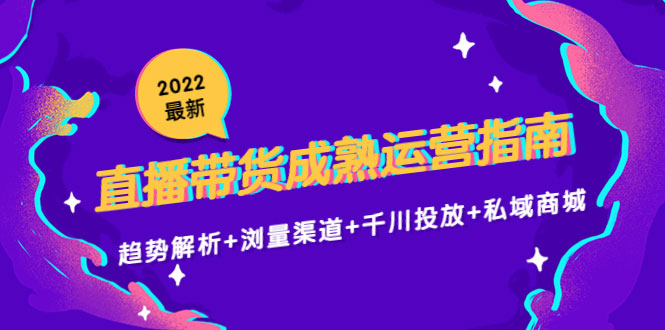 图片[1]-2022最新直播带货成熟运营指南3.0：趋势解析+浏量渠道+千川投放+私域商城-59爱分享