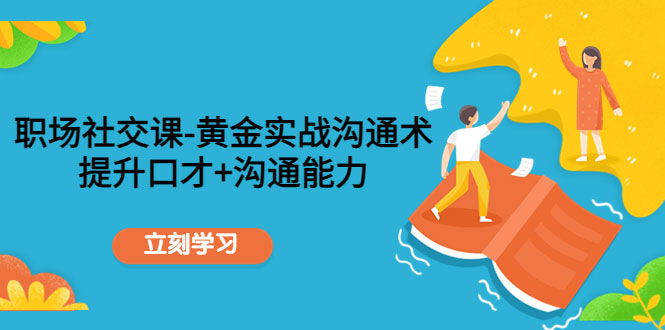 职场社交课：黄金实战沟通术，提升口才+沟通能力-59爱分享