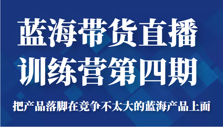 图片[1]-蓝海带货直播训练营第四期，把产品落脚在竞争不太大的蓝海产品上面（价值4980元）-59爱分享