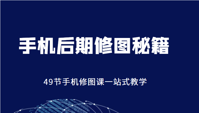 手机后期修图秘籍-49节手机修图课，一站式教学（价值399元）-59爱分享