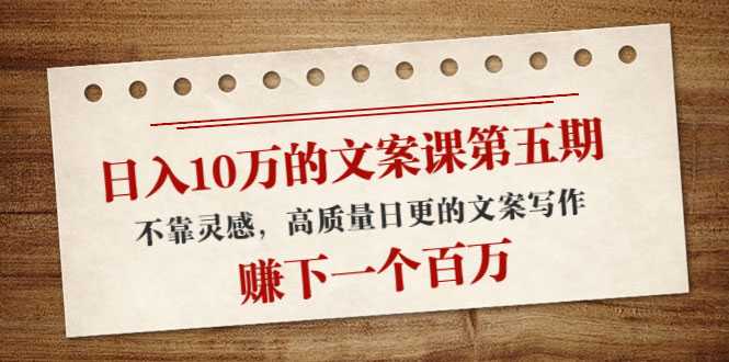 图片[1]-日入10万的文案课第五期， 不靠灵感，高质量日更的文案写作，赚下一个百万-59爱分享