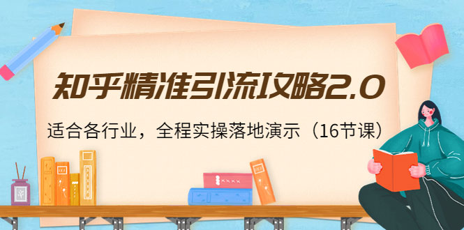 图片[1]-知乎精准引流攻略2.0，适合各行业，全程实操落地演示（16节课）-59爱分享
