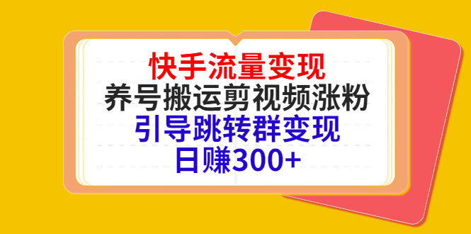快手流量变现，养号搬运剪视频涨粉，引导跳转群变现日赚300+-59爱分享
